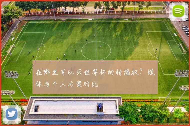 在哪里可以买世界杯的转播权？媒体与个人方案对比