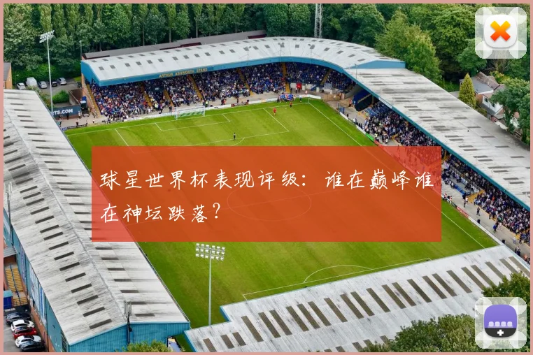 球星世界杯表现评级：谁在巅峰谁在神坛跌落？