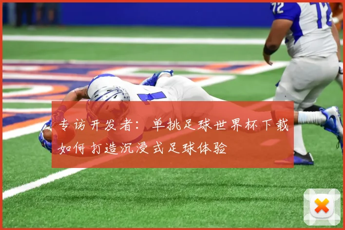 专访开发者：单挑足球世界杯下载如何打造沉浸式足球体验