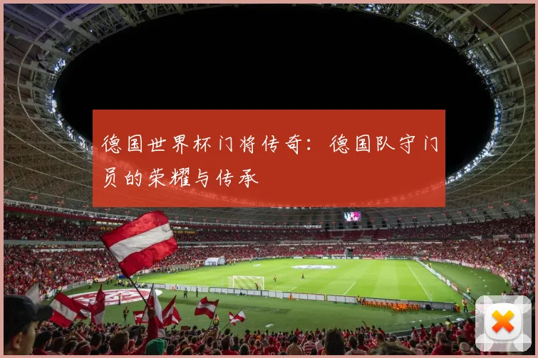 德国世界杯门将传奇：德国队守门员的荣耀与传承