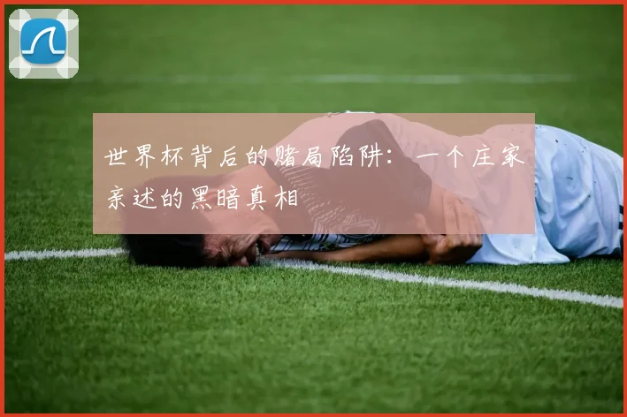 世界杯背后的赌局陷阱：一个庄家亲述的黑暗真相