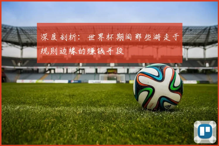 深度剖析：世界杯期间那些游走于规则边缘的赚钱手段
