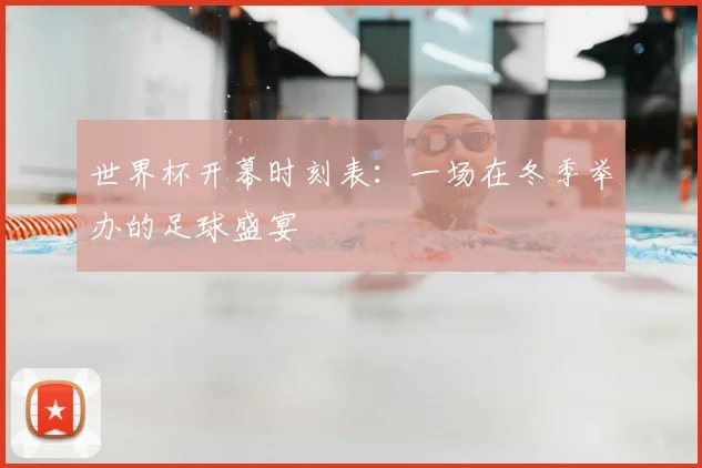 世界杯开幕时刻表：一场在冬季举办的足球盛宴