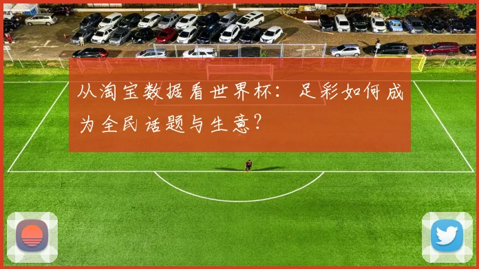 从淘宝数据看世界杯:足彩如何成为全民话题与生意?
