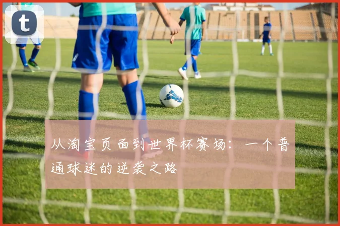 从淘宝页面到世界杯赛场：一个普通球迷的逆袭之路