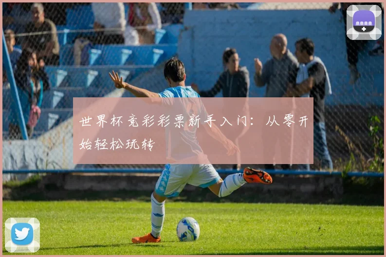 世界杯竞彩彩票新手入门：从零开始轻松玩转