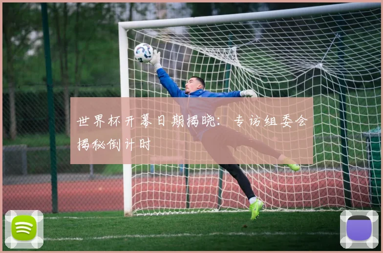 世界杯开幕日期揭晓:专访组委会揭秘倒计时