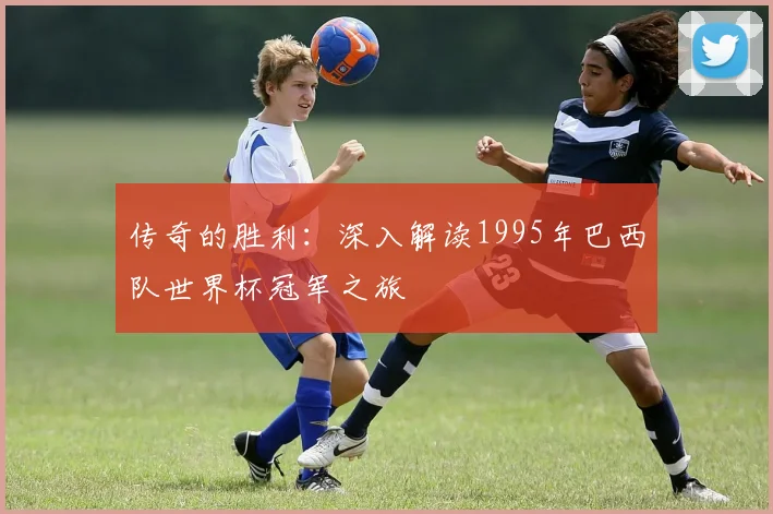 传奇的胜利:深入解读1995年巴西队世界杯冠军之旅