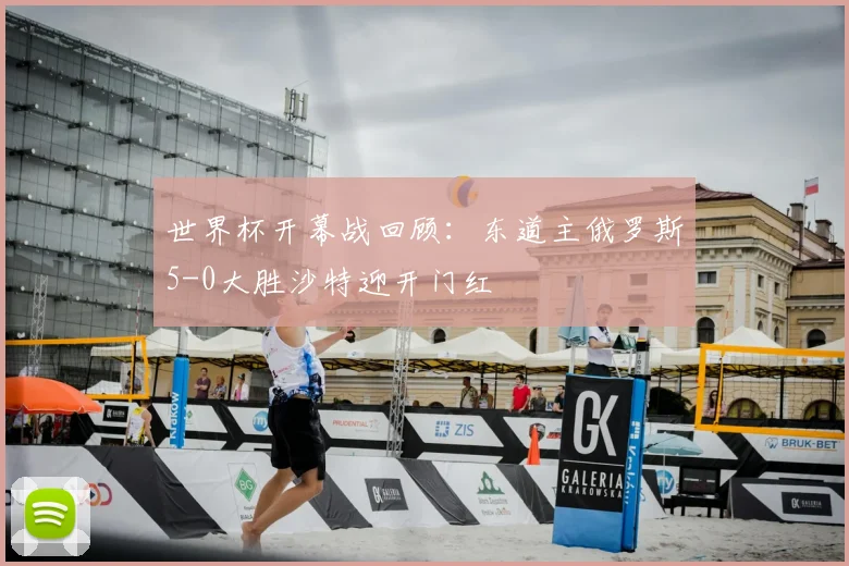 世界杯开幕战回顾:东道主俄罗斯5-0大胜沙特迎开门红