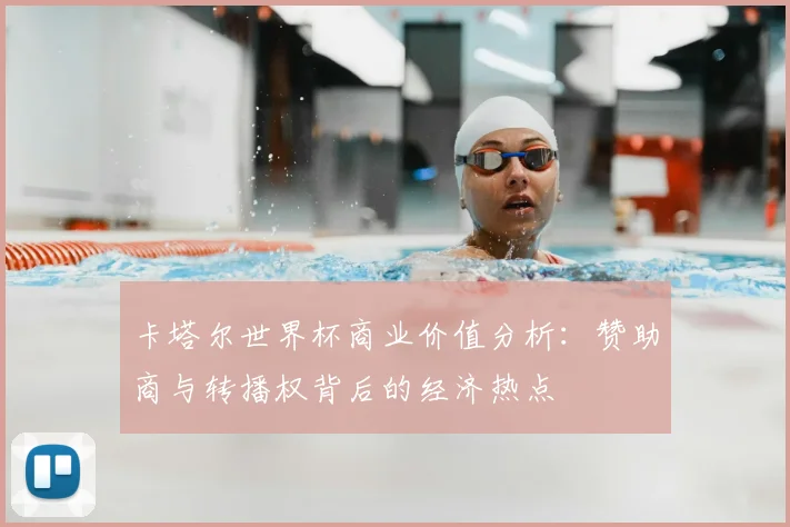 卡塔尔世界杯商业价值分析:赞助商与转播权背后的经济热点