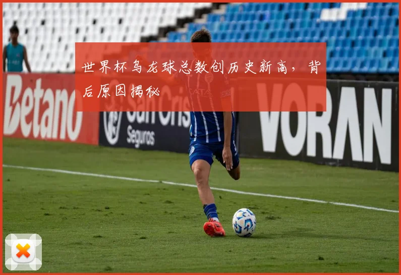 世界杯乌龙球总数创历史新高,背后原因揭秘