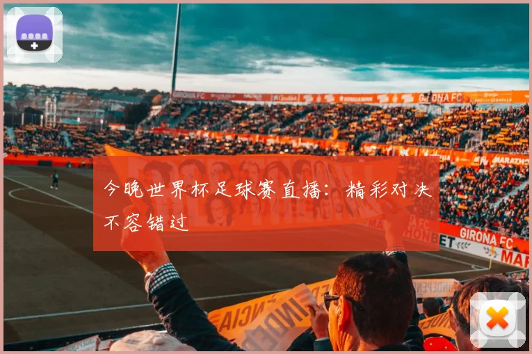 今晚世界杯足球赛直播：精彩对决不容错过