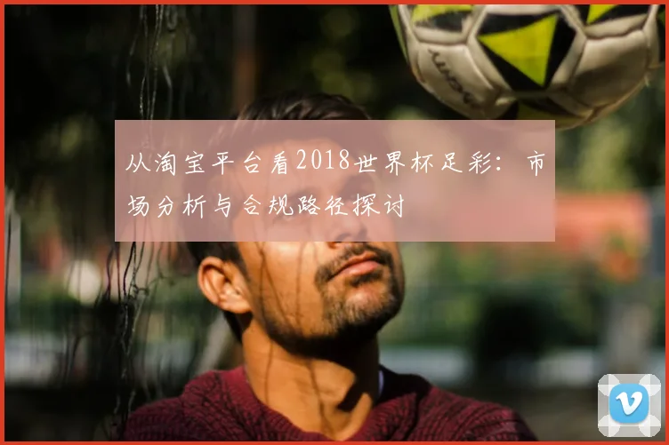 从淘宝平台看2018世界杯足彩：市场分析与合规路径探讨