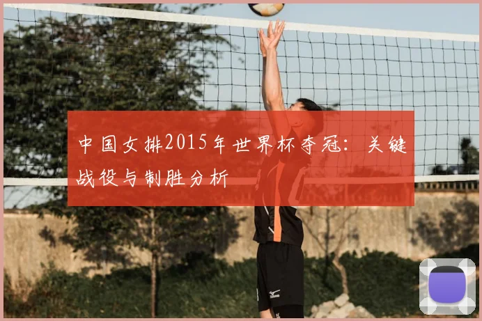 中国女排2015年世界杯夺冠：关键战役与制胜分析