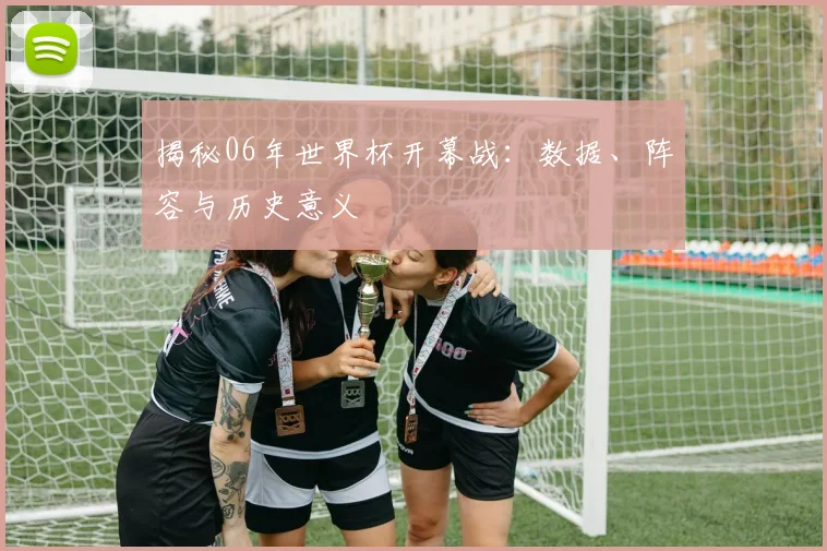 揭秘06年世界杯开幕战:数据、阵容与历史意义