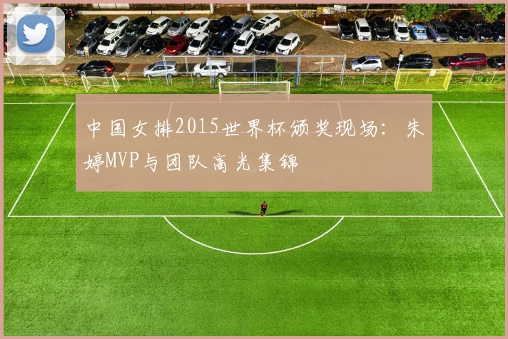 中国女排2015世界杯颁奖现场：朱婷MVP与团队高光集锦