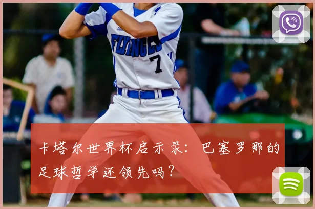 卡塔尔世界杯启示录：巴塞罗那的足球哲学还领先吗？