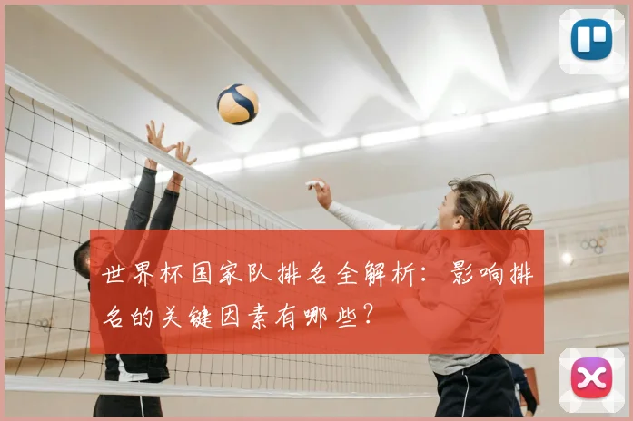 世界杯国家队排名全解析：影响排名的关键因素有哪些？