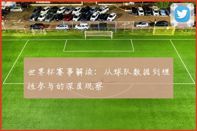 世界杯赛事解读:从球队数据到理性参与的深度观察