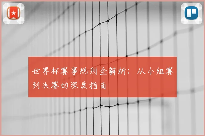 世界杯赛事规则全解析:从小组赛到决赛的深度指南