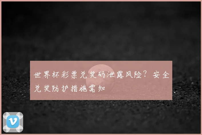 世界杯彩票兑奖码泄露风险？安全兑奖防护措施需知