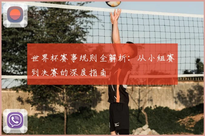 世界杯赛事规则全解析:从小组赛到决赛的深度指南