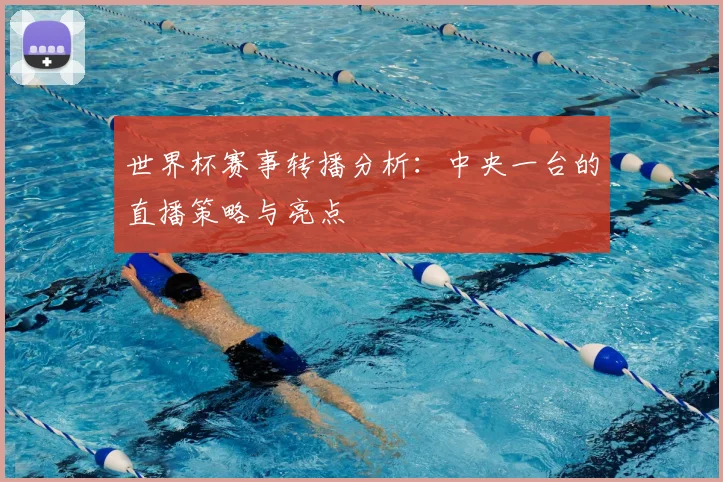 世界杯赛事转播分析：中央一台的直播策略与亮点