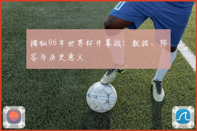 揭秘06年世界杯开幕战:数据、阵容与历史意义