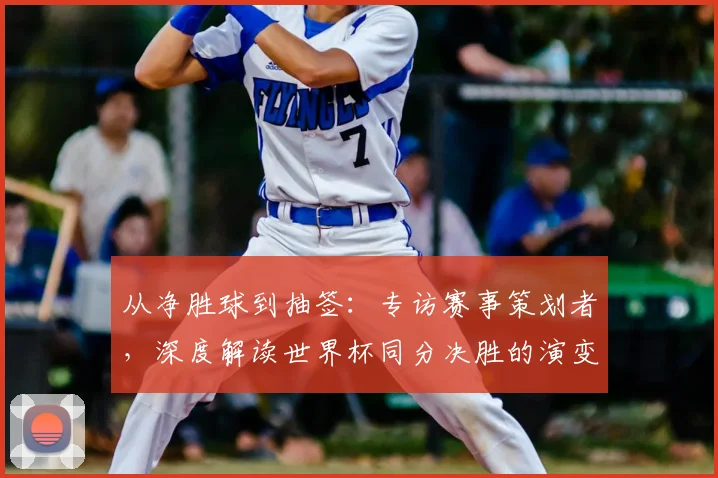 从净胜球到抽签：专访赛事策划者，深度解读世界杯同分决胜的演变史