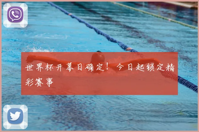世界杯开幕日确定！今日起锁定精彩赛事