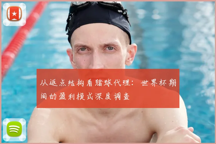 从返点结构看赌球代理:世界杯期间的盈利模式深度调查