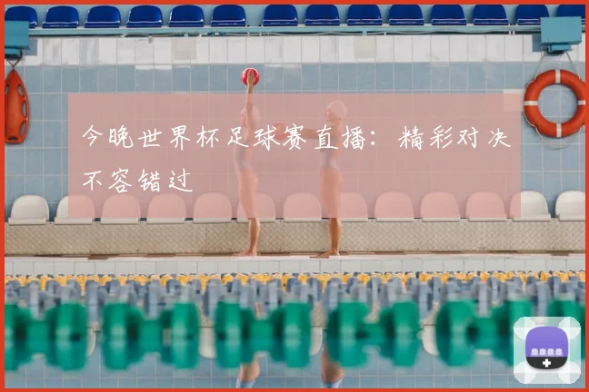 今晚世界杯足球赛直播：精彩对决不容错过
